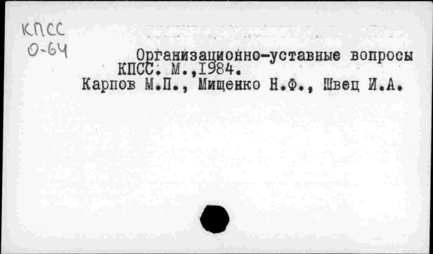 ﻿КЖС
(Мч
Организационно-уставные вопросы КПСС. М.,1984.
Карпов М.П., Мищенко Н.Ф., Швец И.А.